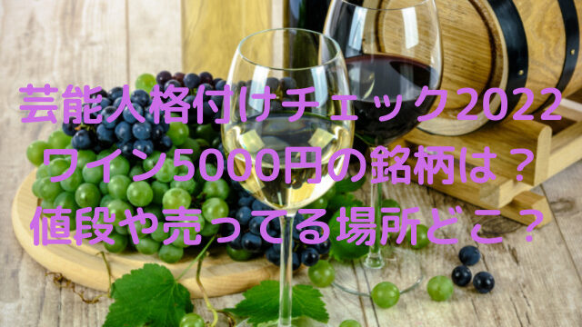 芸能人格付けチェック2022ワイン5000円の銘柄は？値段や売ってる場所どこ？